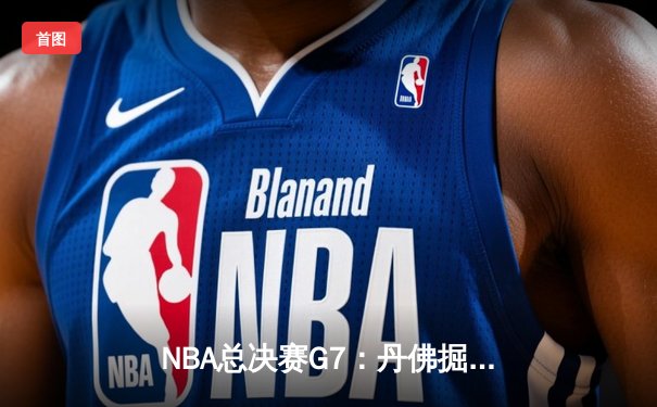 NBA总决赛G7：丹佛掘金绝杀迈阿密热火，约基奇三双加冕FMVP