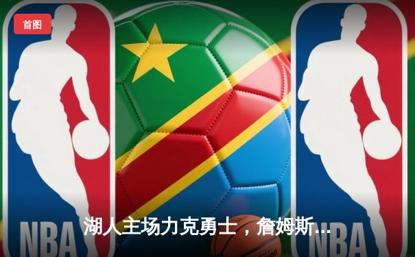 湖人主场力克勇士，詹姆斯三双引领关键胜利