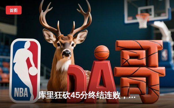 库里狂砍45分终结连败，勇士主场力克凯尔特人重返西部前八