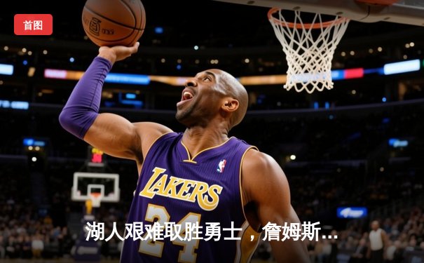 湖人艰难取胜勇士，詹姆斯关键三分锁定季后赛席位