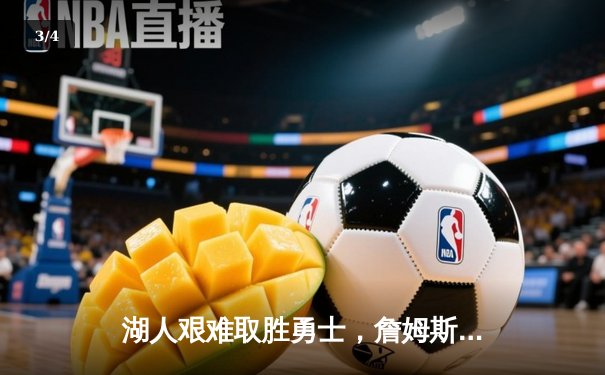 湖人艰难取胜勇士，詹姆斯关键三分锁定季后赛席位 - 3