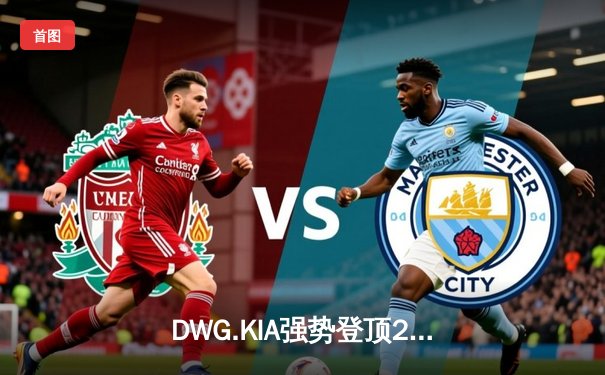 DWG.KIA强势登顶2023季中冠军赛，ShowMaker加冕FMVP