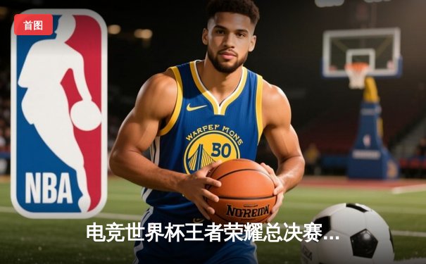 电竞世界杯王者荣耀总决赛落幕，AG超玩会逆转夺冠创历史纪录