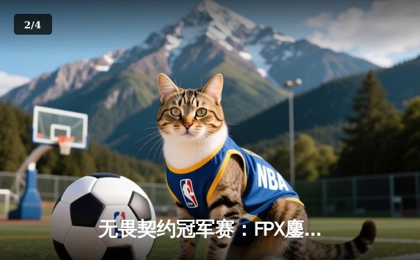 无畏契约冠军赛：FPX鏖战五局力克EDG，中国战队成功挺进四强 - 2