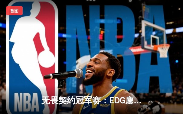 无畏契约冠军赛：EDG鏖战五局力挫FPX，康康狂砍78杀率队挺进四强