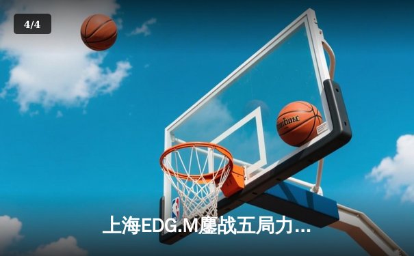 上海EDG.M鏖战五局力克北京WB，锁定季后赛关键席位 - 4