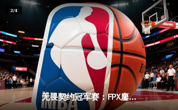 无畏契约冠军赛：FPX鏖战五局险胜TL，ZHOUGEDIAN燃爆决胜局 - 2