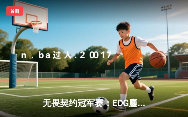 无畏契约冠军赛：EDG鏖战五局力克G2，中国战队首进四强创历史