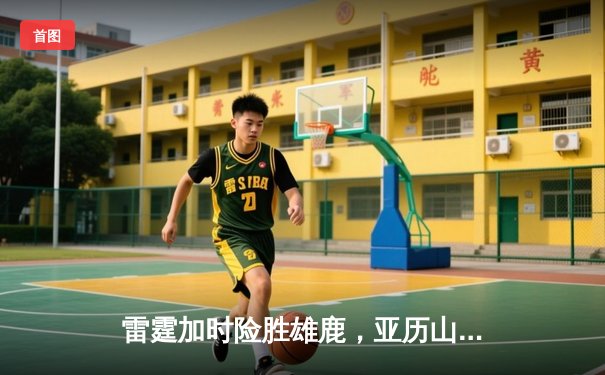 雷霆加时险胜雄鹿，亚历山大41分准三双锁定季后赛关键战